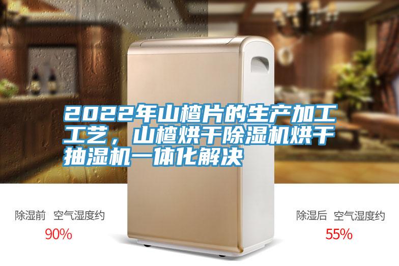 2022年山楂片的生產加工工藝，山楂烘干除濕機烘干抽濕機一體化解決