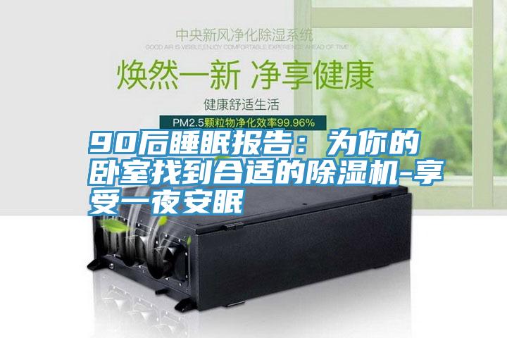90后睡眠報(bào)告:為你的臥室找到合適的除濕機(jī)-享受一夜安眠
