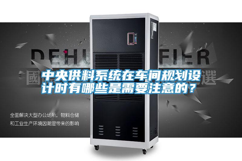中央供料系統(tǒng)在車(chē)間規(guī)劃設(shè)計(jì)時(shí)有哪些是需要注意的?