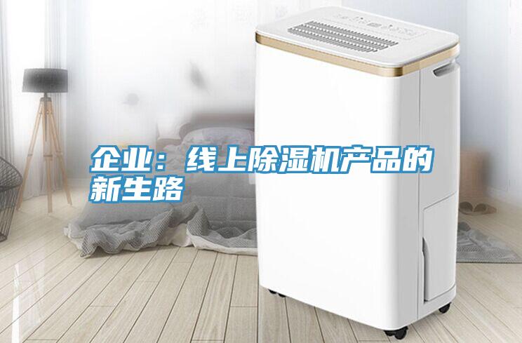 企業(yè):線上除濕機產(chǎn)品的新生路