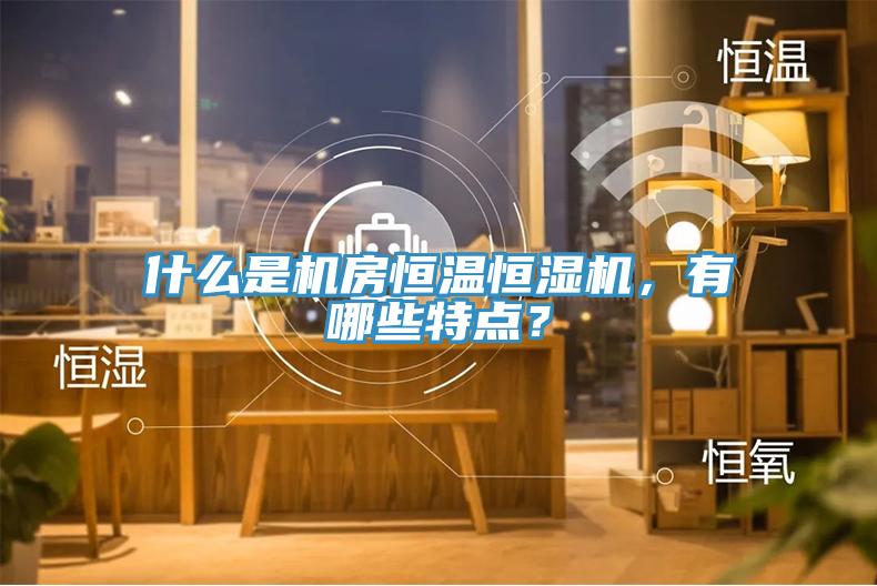 什么是機(jī)房恒溫恒濕機(jī),有哪些特點(diǎn)?