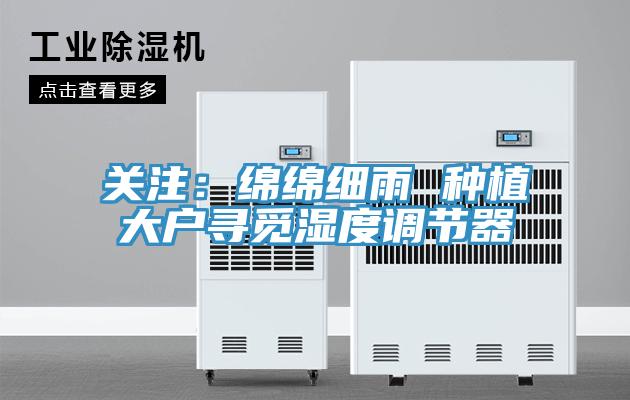 關(guān)注:綿綿細(xì)雨 種植大戶尋覓濕度調(diào)節(jié)器