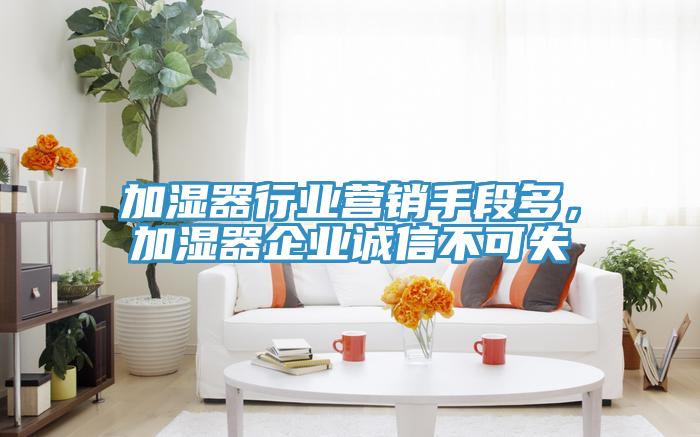 加濕器行業營銷手段多,加濕器企業誠信不可失