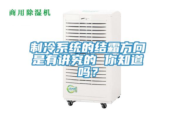 制冷系統的結霜方向是有講究的 你知道嗎?