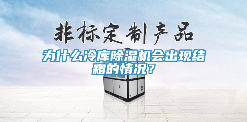 為什么冷庫除濕機(jī)會出現(xiàn)結(jié)霜的情況?
