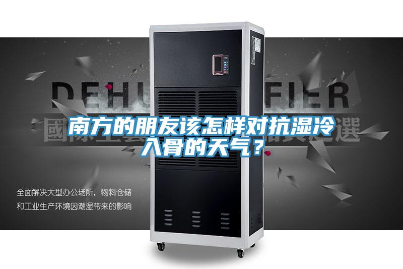 南方的朋友該怎樣對抗濕冷入骨的天氣?