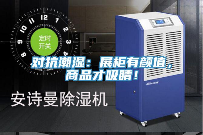 對抗潮濕：展柜有顏值，商品才吸睛！