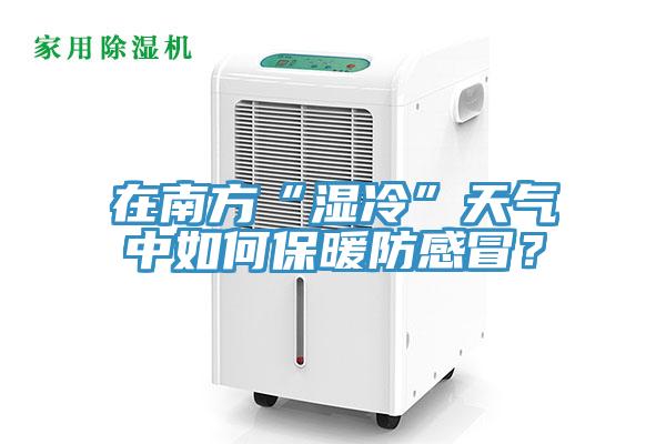 在南方“濕冷”天氣中如何保暖防感冒？