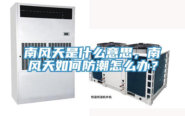 南風天是什么意思,南風天如何防潮怎么辦?