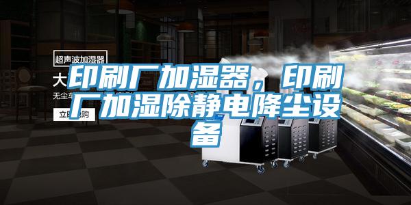 印刷廠加濕器，印刷廠加濕除靜電降塵設(shè)備