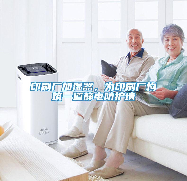 印刷廠加濕器,為印刷廠構(gòu)筑一道靜電防護(hù)墻
