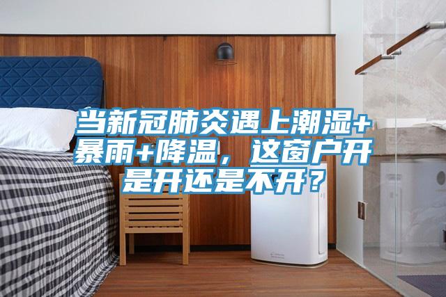 當(dāng)新冠肺炎遇上潮濕+暴雨+降溫，這窗戶開是開還是不開？