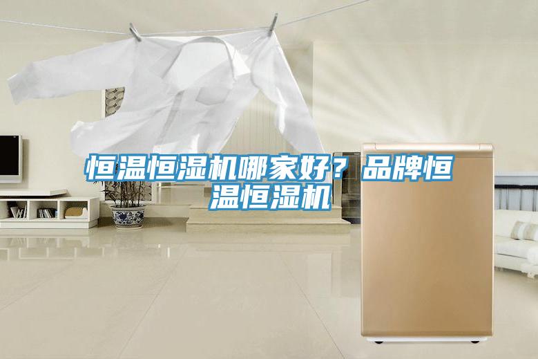 恒溫恒濕機(jī)哪家好？品牌恒溫恒濕機(jī)