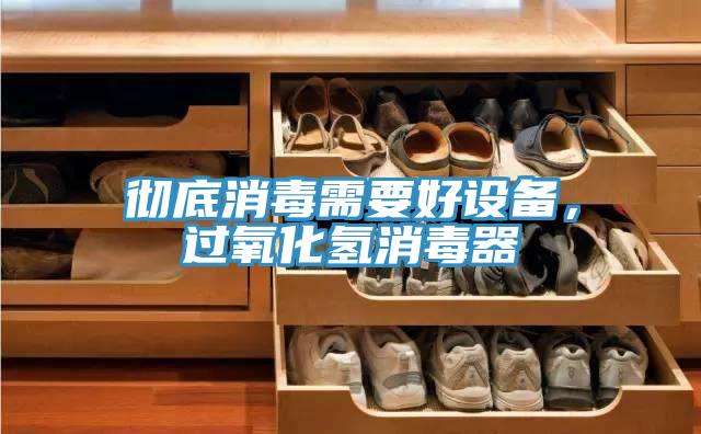 徹底消毒需要好設(shè)備，過氧化氫消毒器