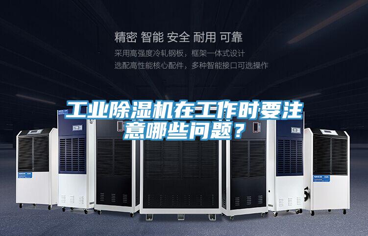 工業除濕機在工作時要注意哪些問題？