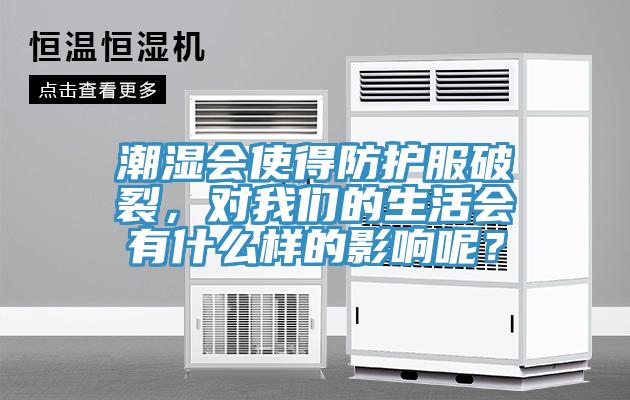潮濕會使得防護服破裂，對我們的生活會有什么樣的影響呢？