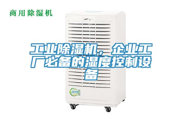 工業除濕機，企業工廠必備的濕度控制設備