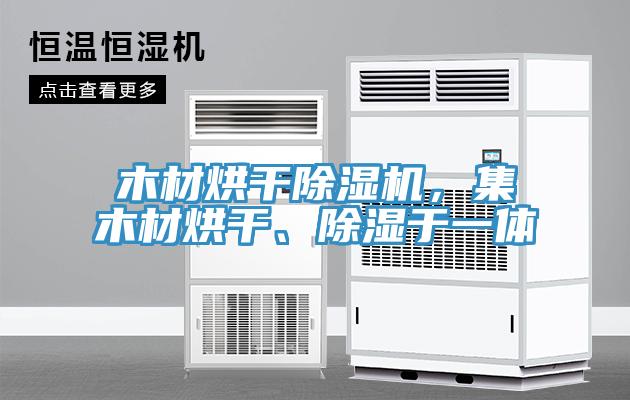 木材烘干除濕機，集木材烘干、除濕于一體