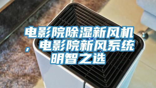 電影院除濕新風機，電影院新風系統明智之選