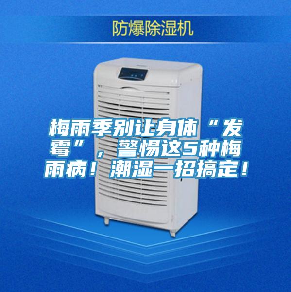 梅雨季別讓身體“發(fā)霉”，警惕這5種梅雨??！潮濕一招搞定！
