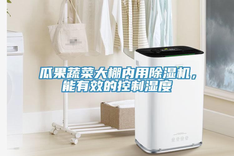 瓜果蔬菜大棚內用除濕機，能有效的控制濕度