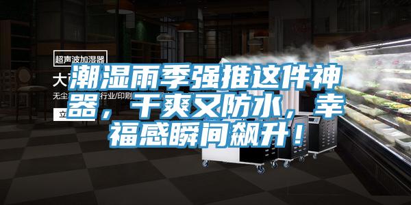 潮濕雨季強推這件神器，干爽又防水，幸福感瞬間飆升！