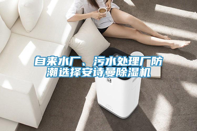 自來(lái)水廠、污水處理廠防潮選擇安詩(shī)曼除濕機(jī)
