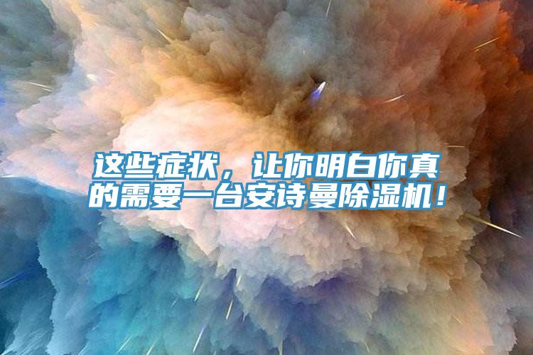 這些癥狀，讓你明白你真的需要一臺安詩曼除濕機(jī)！