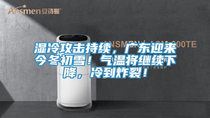 濕冷攻擊持續，廣東迎來今冬初雪！氣溫將繼續下降，冷到炸裂！