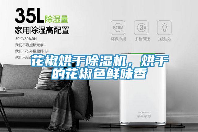 花椒烘干除濕機，烘干的花椒色鮮味香