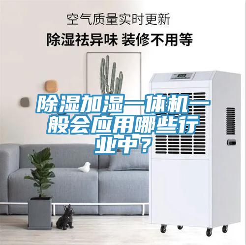 除濕加濕一體機一般會應(yīng)用哪些行業(yè)中？