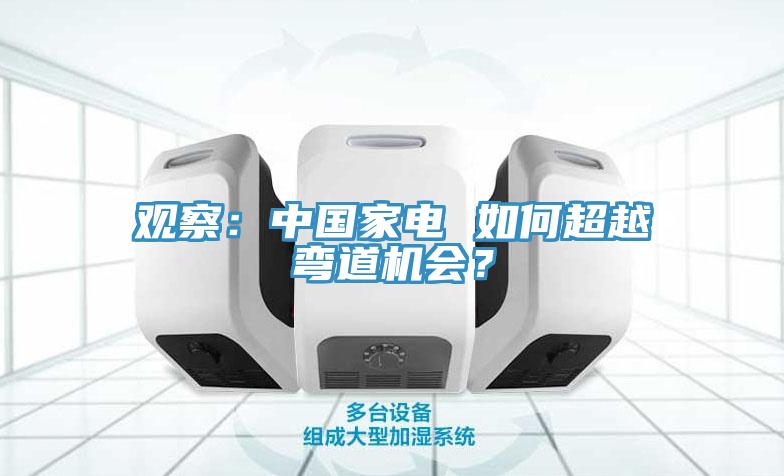 觀察：中國家電 如何超越彎道機會？