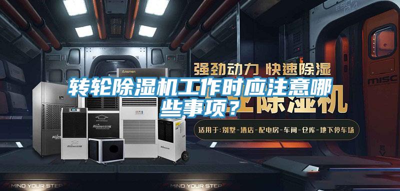 轉輪除濕機工作時應注意哪些事項？