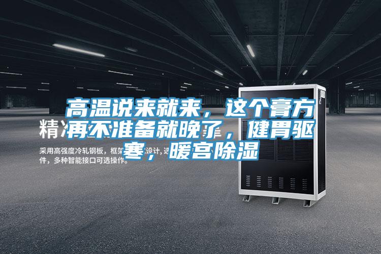 高溫說來就來，這個膏方再不準備就晚了，健胃驅(qū)寒，暖宮除濕