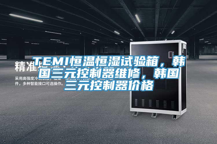 TEMI恒溫恒濕試驗箱，韓國三元控制器維修，韓國三元控制器價格