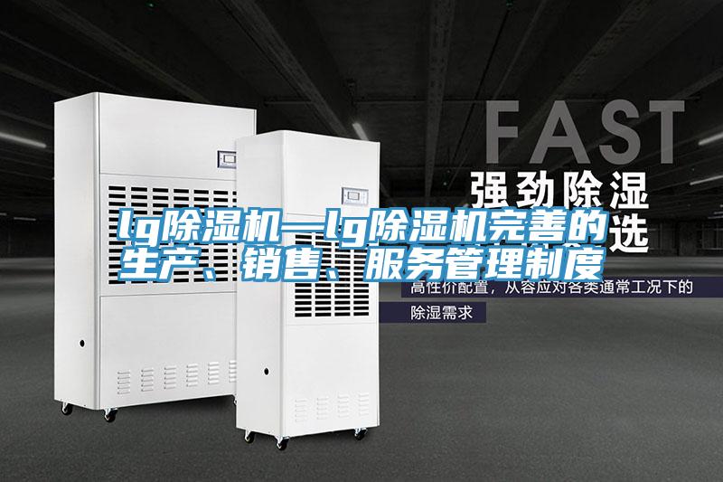 lg除濕機—lg除濕機完善的生產、銷售、服務管理制度