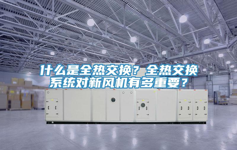 什么是全熱交換？全熱交換系統對新風機有多重要？