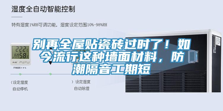別再全屋貼瓷磚過時(shí)了！如今流行這種墻面材料，防潮隔音工期短