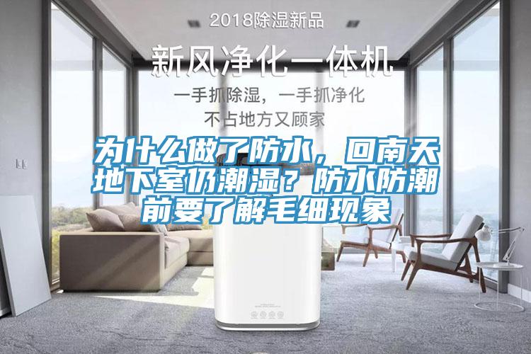 為什么做了防水，回南天地下室仍潮濕？防水防潮前要了解毛細現象