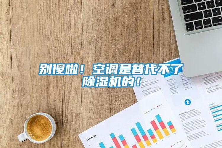 別傻啦！空調(diào)是替代不了除濕機(jī)的！