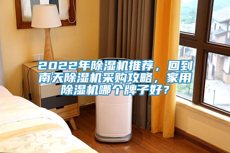 2022年除濕機(jī)推薦，回到南天除濕機(jī)采購攻略，家用除濕機(jī)哪個牌子好？