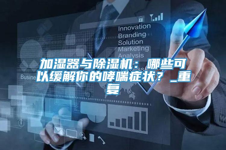 加濕器與除濕機：哪些可以緩解你的哮喘癥狀？_重復