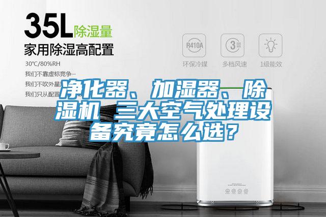 凈化器、加濕器、除濕機 三大空氣處理設備究竟怎么選？