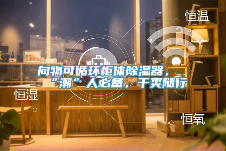 向物可循環柜體除濕器，“潮”人必備，干爽隨行