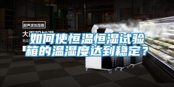 如何使恒溫恒濕試驗箱的溫濕度達到穩定？