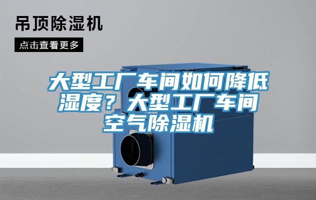 大型工廠車間如何降低濕度？大型工廠車間空氣除濕機