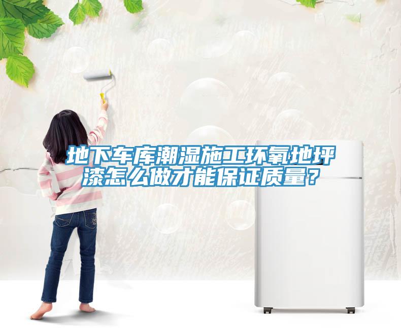 地下車庫潮濕施工環(huán)氧地坪漆怎么做才能保證質(zhì)量？
