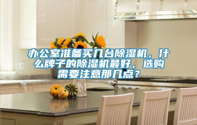 辦公室準備買幾臺除濕機，什么牌子的除濕機最好，選購需要注意那幾點？