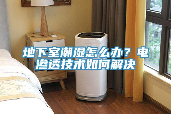 地下室潮濕怎么辦？電滲透技術如何解決
