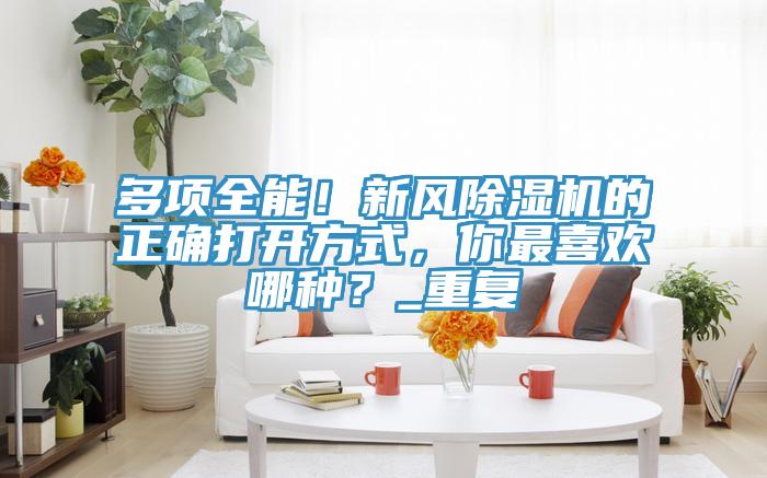 多項全能！新風(fēng)除濕機(jī)的正確打開方式，你最喜歡哪種？_重復(fù)